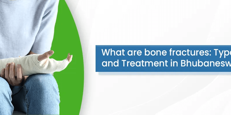 What are bone fractures: Types and Treatment in Bhubaneswar