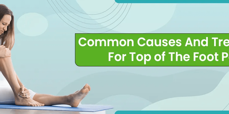 Common Causes and Treatment for Top of the Foot Pain